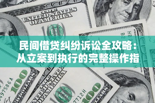 武汉民间借贷纠纷诉讼全攻略：从立案到执行的完整操作指南