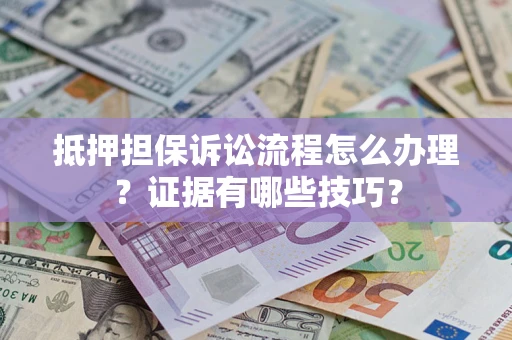 武汉抵押担保诉讼流程怎么办理？证据有哪些技巧？