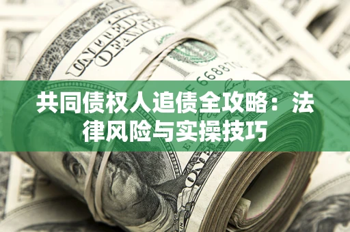 武汉共同债权人追债全攻略：法律风险与实操技巧
