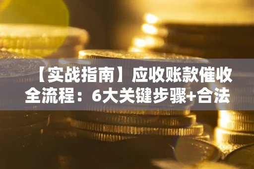武汉【实战指南】应收账款催收全流程：6大关键步骤+合法回款技巧