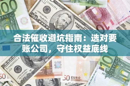 武汉合法催收避坑指南：选对要账公司，守住权益底线