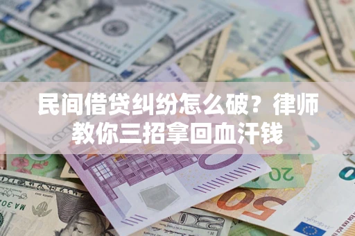 武汉民间借贷纠纷怎么破？律师教你三招拿回血汗钱