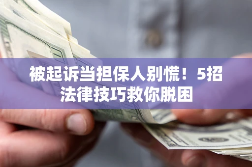 武汉被起诉当担保人别慌！5招法律技巧救你脱困