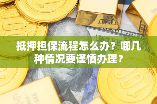 武汉抵押担保流程怎么办？哪几种情况要谨慎办理？