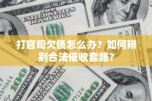 武汉打官司欠债怎么办？如何辨别合法催收套路？