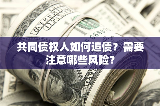 武汉共同债权人如何追债？需要注意哪些风险？