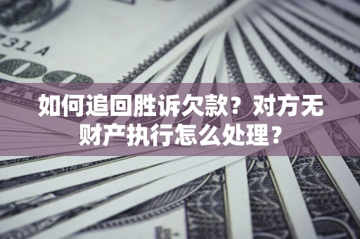 武汉如何追回胜诉欠款？对方无财产执行怎么处理？