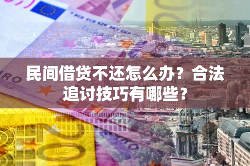 武汉民间借贷不还怎么办？合法追讨技巧有哪些？