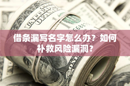 武汉借条漏写名字怎么办？如何补救风险漏洞？