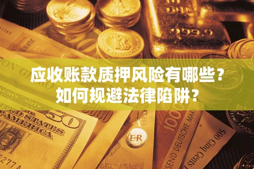 武汉应收账款质押风险有哪些？如何规避法律陷阱？