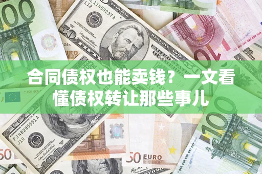 武汉合同债权也能卖钱？一文看懂债权转让那些事儿