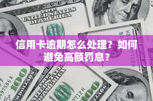 武汉信用卡逾期怎么处理？如何避免高额罚息？