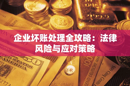 武汉企业坏账处理全攻略：法律风险与应对策略