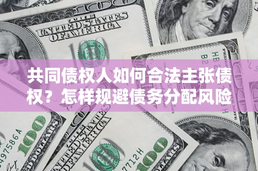 武汉共同债权人如何合法主张债权？怎样规避债务分配风险？