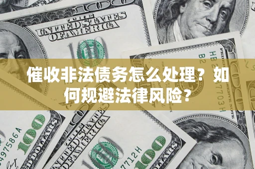 武汉催收非法债务怎么处理？如何规避法律风险？