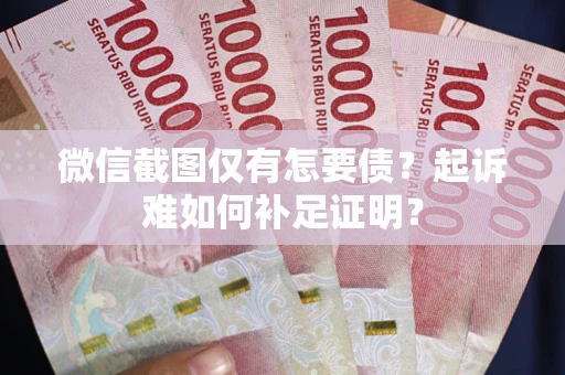 武汉微信截图仅有怎要债？起诉难如何补足证明？