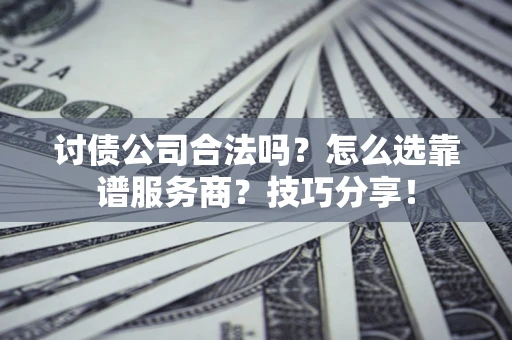 武汉讨债公司合法吗？怎么选靠谱服务商？技巧分享！
