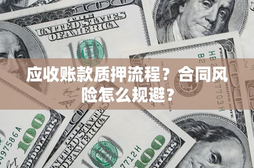 武汉应收账款质押流程？合同风险怎么规避？