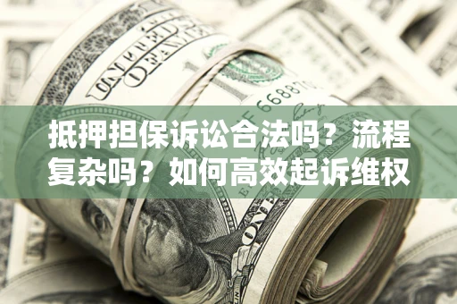 武汉抵押担保诉讼合法吗？流程复杂吗？如何高效起诉维权？
