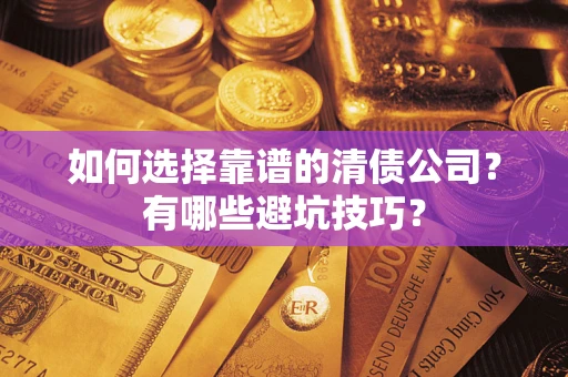 武汉如何选择靠谱的清债公司？有哪些避坑技巧？