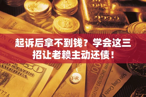 武汉起诉后拿不到钱？学会这三招让老赖主动还债！