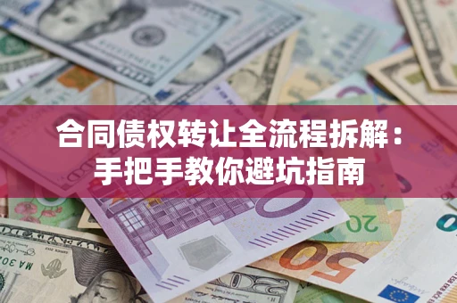 武汉合同债权转让全流程拆解：手把手教你避坑指南