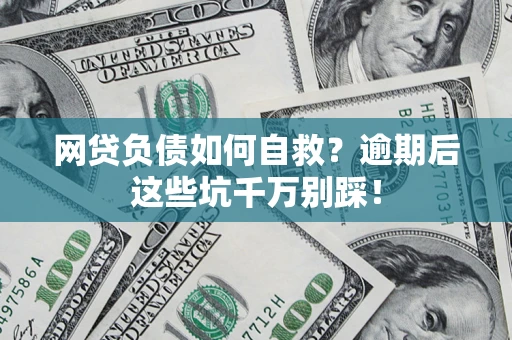 武汉网贷负债如何自救？逾期后这些坑千万别踩！