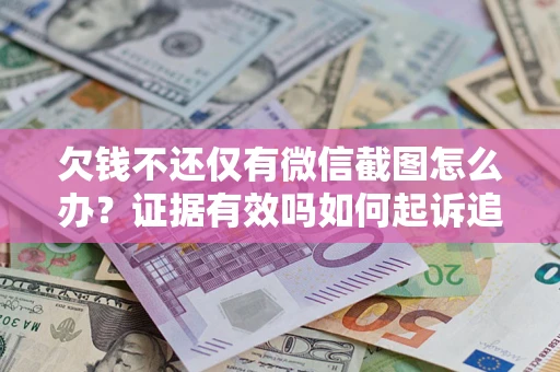 武汉欠钱不还仅有微信截图怎么办？证据有效吗如何起诉追回欠款？