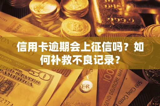 武汉信用卡逾期会上征信吗？如何补救不良记录？