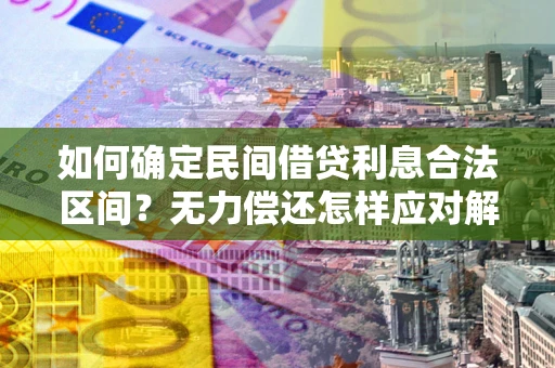 武汉如何确定民间借贷利息合法区间？无力偿还怎样应对解决法门？
