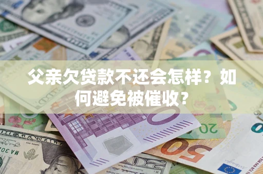 武汉父亲欠贷款不还会怎样？如何避免被催收？