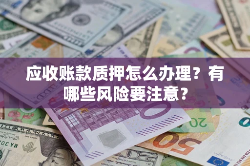 武汉应收账款质押怎么办理？有哪些风险要注意？
