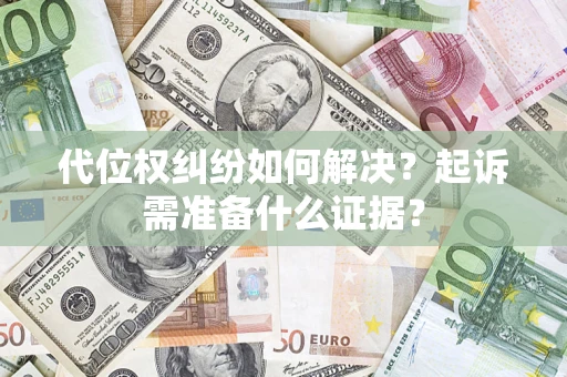 武汉代位权纠纷如何解决？起诉需准备什么证据？