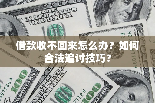 武汉借款收不回来怎么办？如何合法追讨技巧？