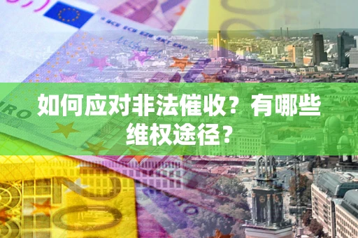 武汉如何应对非法催收？有哪些维权途径？