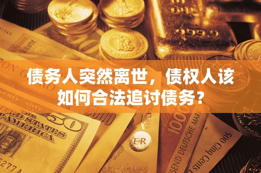 武汉债务人突然离世，债权人该如何合法追讨债务？
