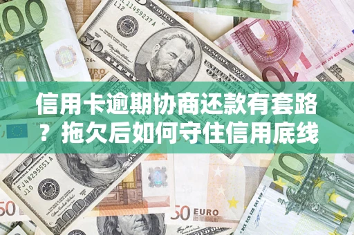 武汉信用卡逾期协商还款有套路？拖欠后如何守住信用底线？
