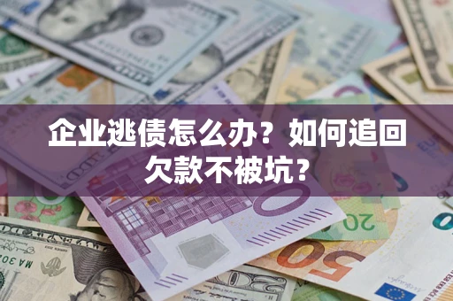 武汉企业逃债怎么办？如何追回欠款不被坑？