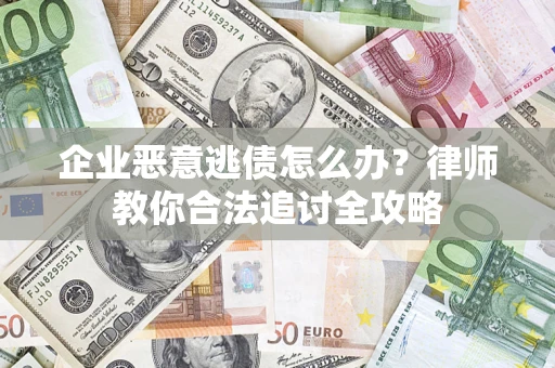 武汉企业恶意逃债怎么办？律师教你合法追讨全攻略