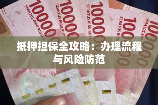 武汉抵押担保全攻略：办理流程与风险防范