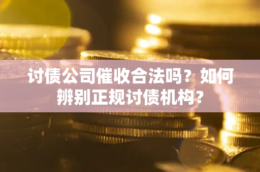 武汉讨债公司催收合法吗？如何辨别正规讨债机构？