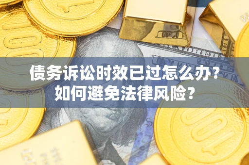 武汉债务诉讼时效已过怎么办？如何避免法律风险？
