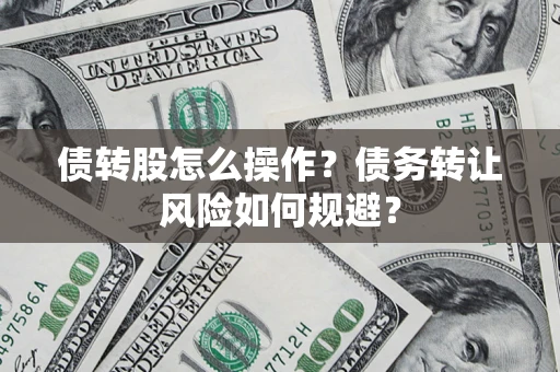 武汉债转股怎么操作？债务转让风险如何规避？