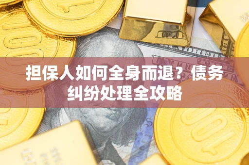 武汉担保人如何全身而退？债务纠纷处理全攻略