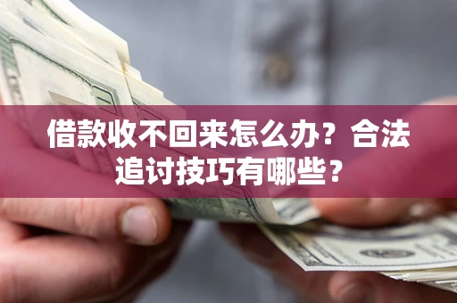 武汉借款收不回来怎么办？合法追讨技巧有哪些？