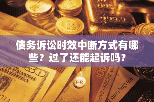 武汉债务诉讼时效中断方式有哪些？过了还能起诉吗？
