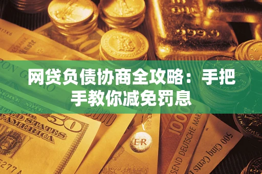 武汉网贷负债协商全攻略：手把手教你减免罚息