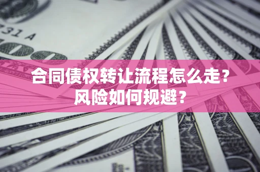 武汉合同债权转让流程怎么走？风险如何规避？