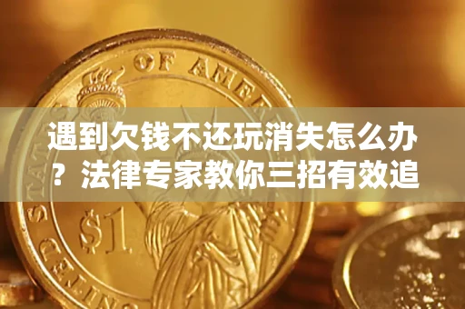 武汉遇到欠钱不还玩消失怎么办？法律专家教你三招有效追债！
