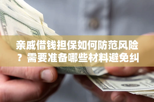 武汉亲戚借钱担保如何防范风险？需要准备哪些材料避免纠纷？